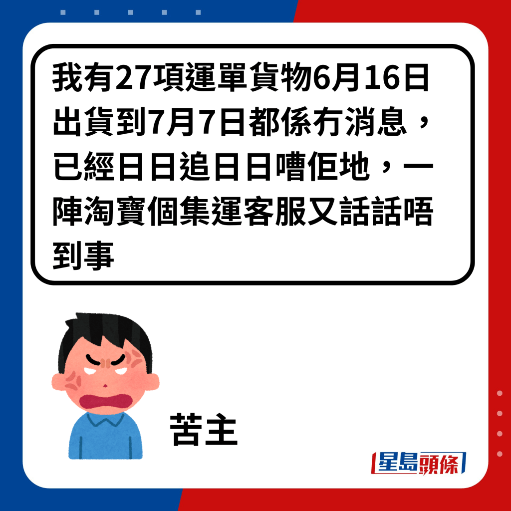 我有27项运单货物6月16日出货到7月7日都系冇消息，已经日日追日日嘈佢地，一阵淘宝个集运客服又话话唔到事