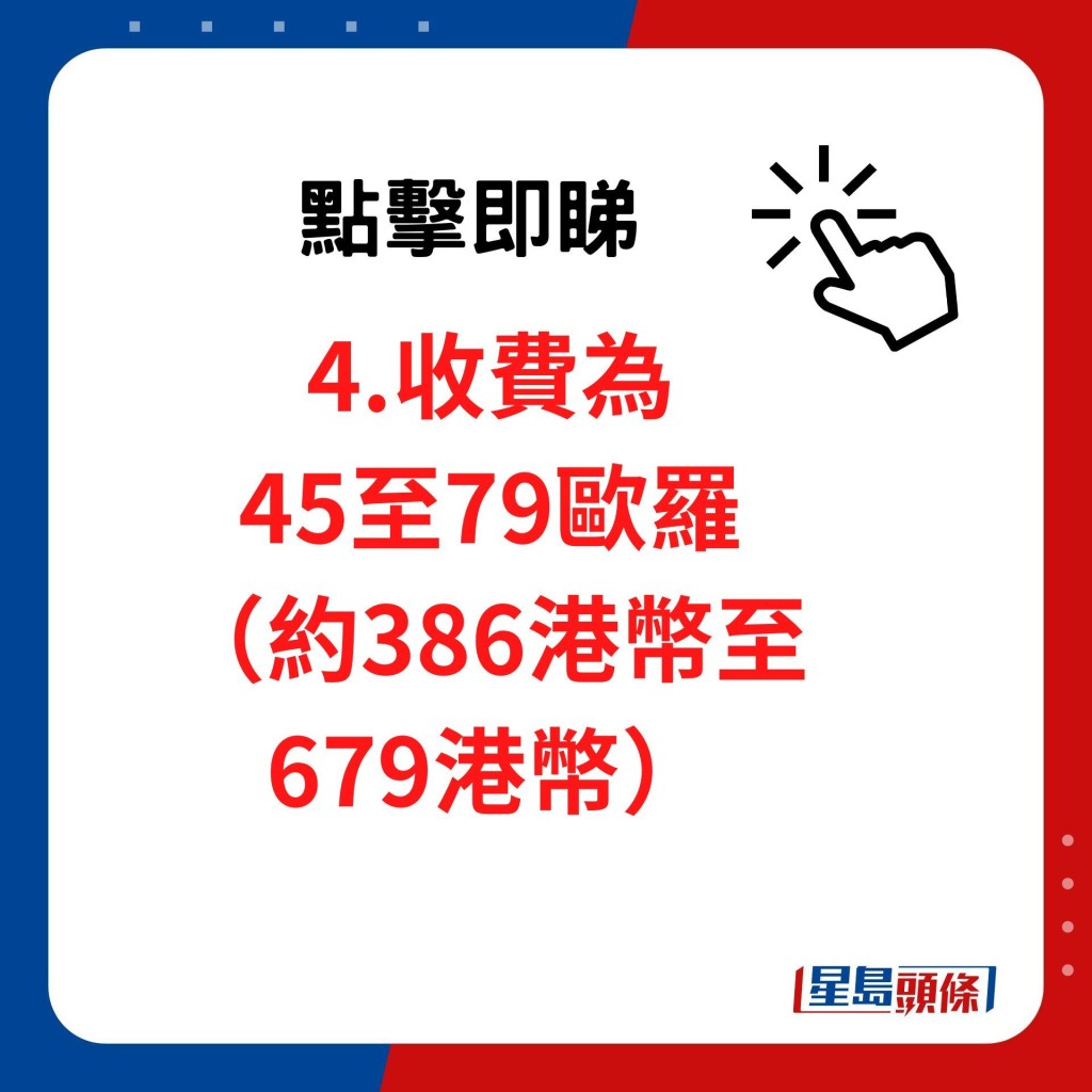 收費45至79歐羅（約386港幣至679港幣）