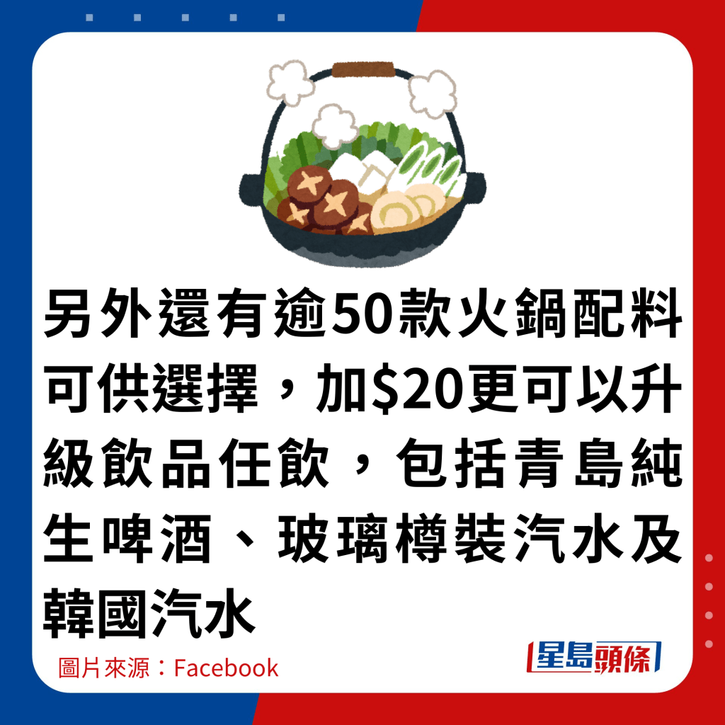 另外還有逾50款火鍋配料可供選擇，加$20更可以升級飲品任飲，包括青島純生啤酒、玻璃樽裝汽水及韓國汽水。