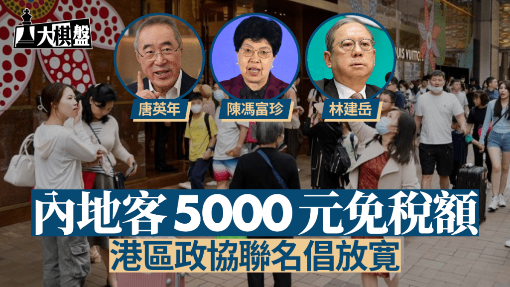 大棋盤︱港區政協倡放寬內地客免稅額 聯名陣容猛人雲集 兩地產商無加入？