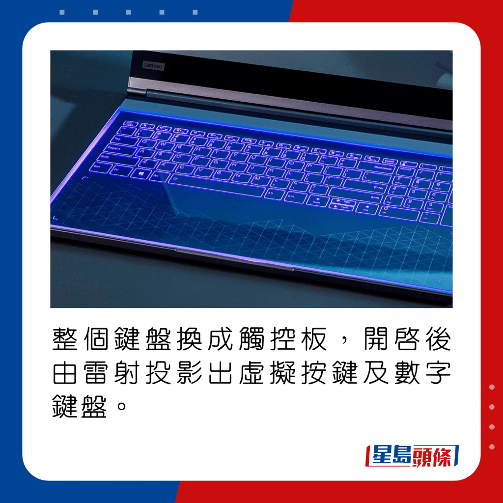 整個鍵盤換成觸控板，開啟後由雷射投影出虛擬按鍵及數字鍵盤。
