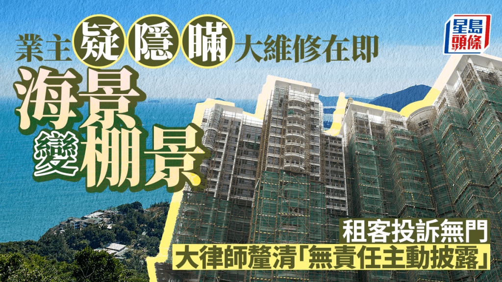 業主疑隱瞞大維修在即 海景變棚景 租客投訴無門 大律師釐清「無責任主動披露」