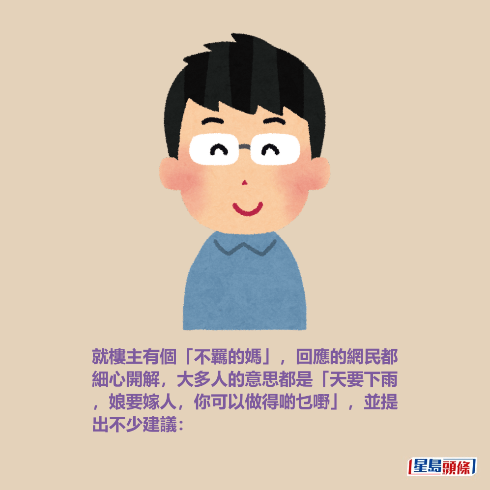 就樓主有個「不羈的媽」,回應的網民都 細心開解,大多人的意思都是「天要下雨 ,娘要嫁人,你可以做得啲乜嘢」,並提 出不少建議: 就樓主有個「不羈的媽」,回應的網民都 細心開解,大多人的意思都是「天要下雨 ,娘要嫁人,你可以做得啲乜嘢」,並提 出不少建議: