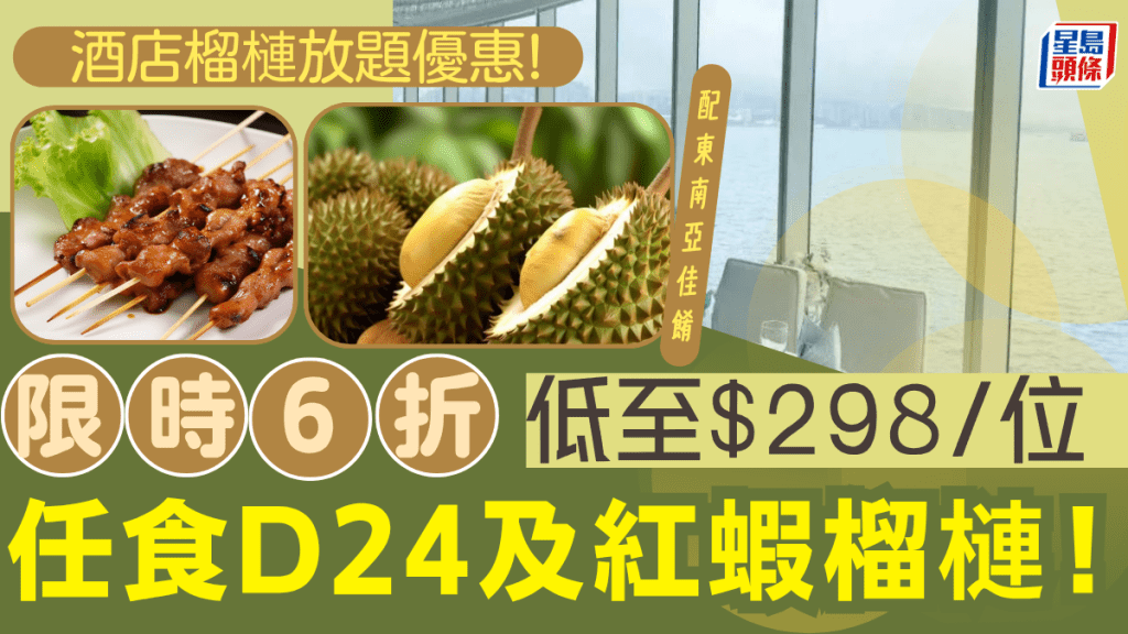 九龍區酒店大搞榴槤放題！$298任食D24+紅蝦榴槤 兼嘆片皮鴨/串燒/甜品/冬陰功