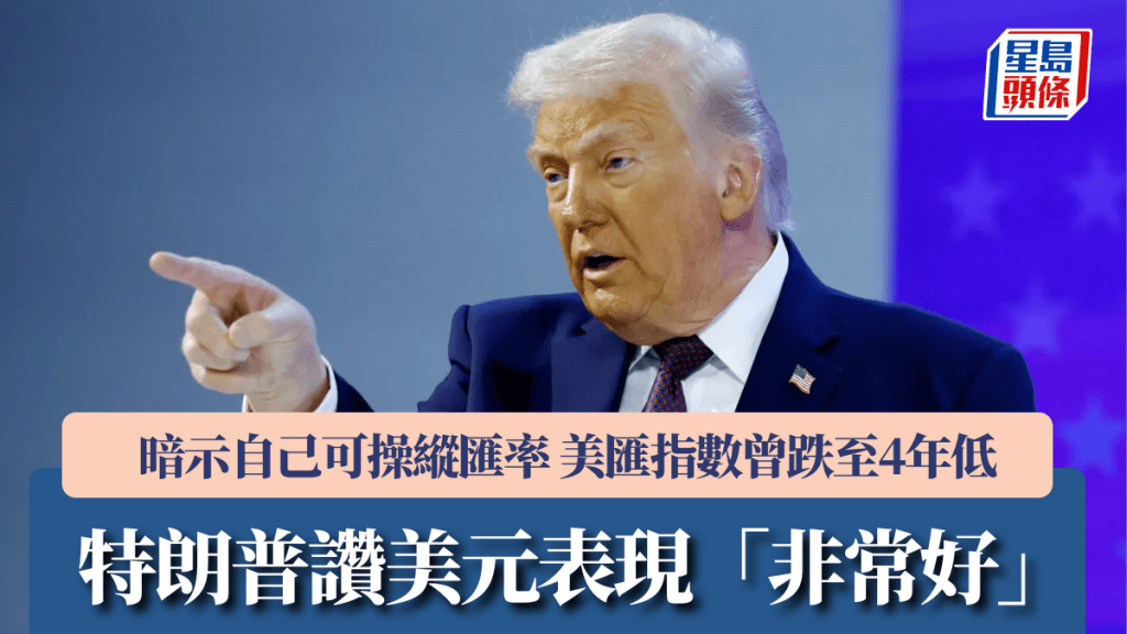 特朗普讚美元表現「非常好」 暗示自己可操縱匯率 美匯指數曾跌至4年低 