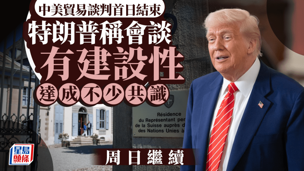 關稅戰｜中美日內瓦首日磋商8小時周日再談　特朗普：具建設性達不少共識
