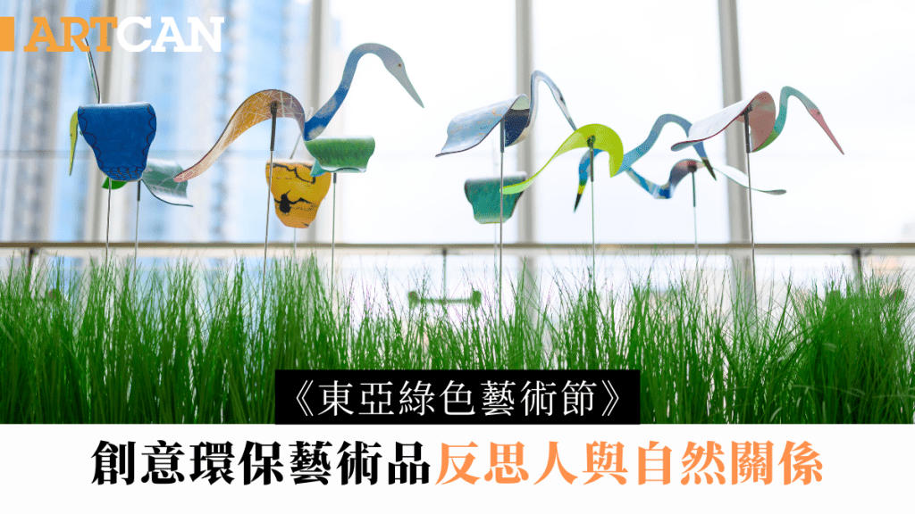 東亞綠色藝術節｜創意環保藝術品 反思人與自然關係