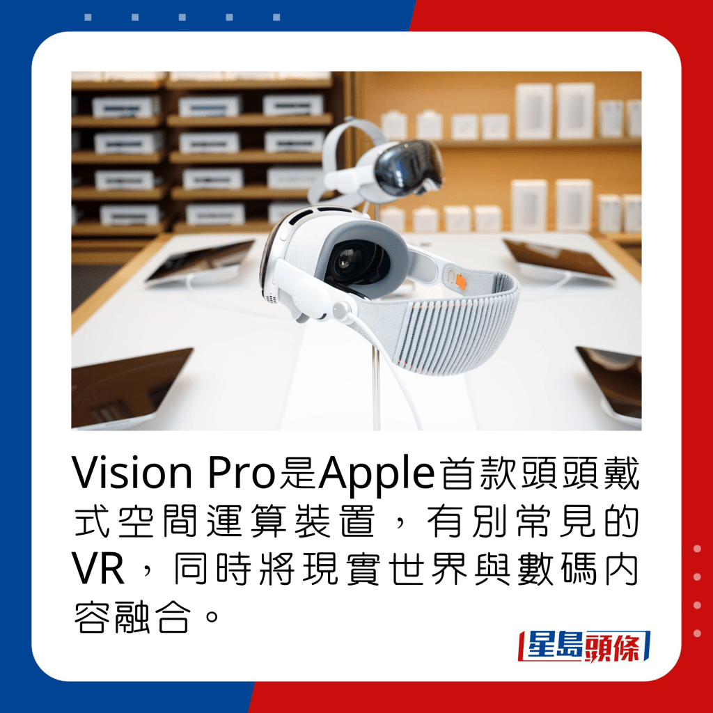 Vision Pro是Apple首款頭頭戴式空間運算裝置，有別常見的VR，同時將現實世界與數碼內容融合。