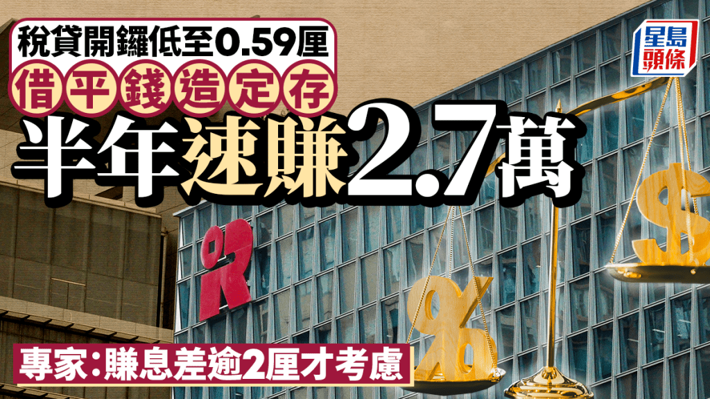 稅貸2026｜稅貸開鑼低至0.59厘 借平錢造定存 半年速賺2.7萬 專家：賺息差逾2厘才考慮