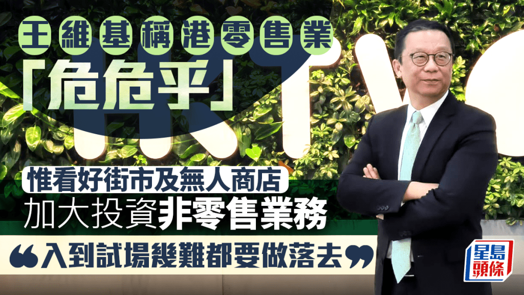 王維基稱港零售業「危危乎」 惟看好街市及無人商店發展 將加大投資非零售業務