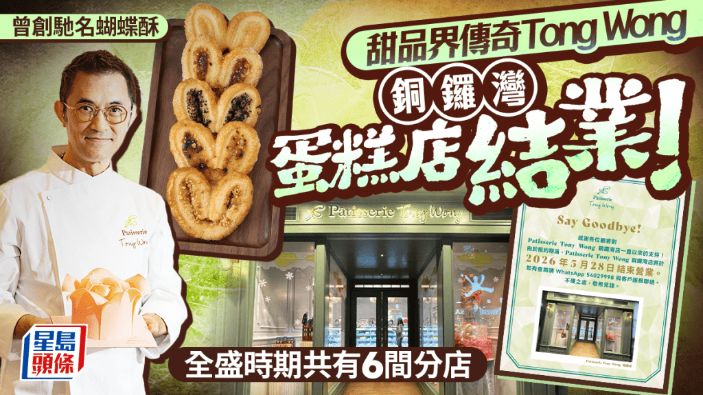 铜锣湾Patisserie Tony Wong结业！甜品界传奇曾创驰名蝴蝶酥/玫瑰花立体蛋糕 全盛时期共6间分店