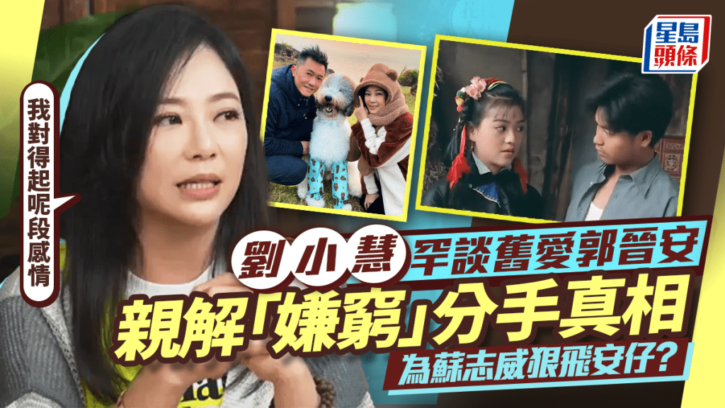 劉小慧罕談舊愛郭晉安  親解「嫌窮」分手真相：我對得起呢段感情  為蘇志威狠飛安仔？