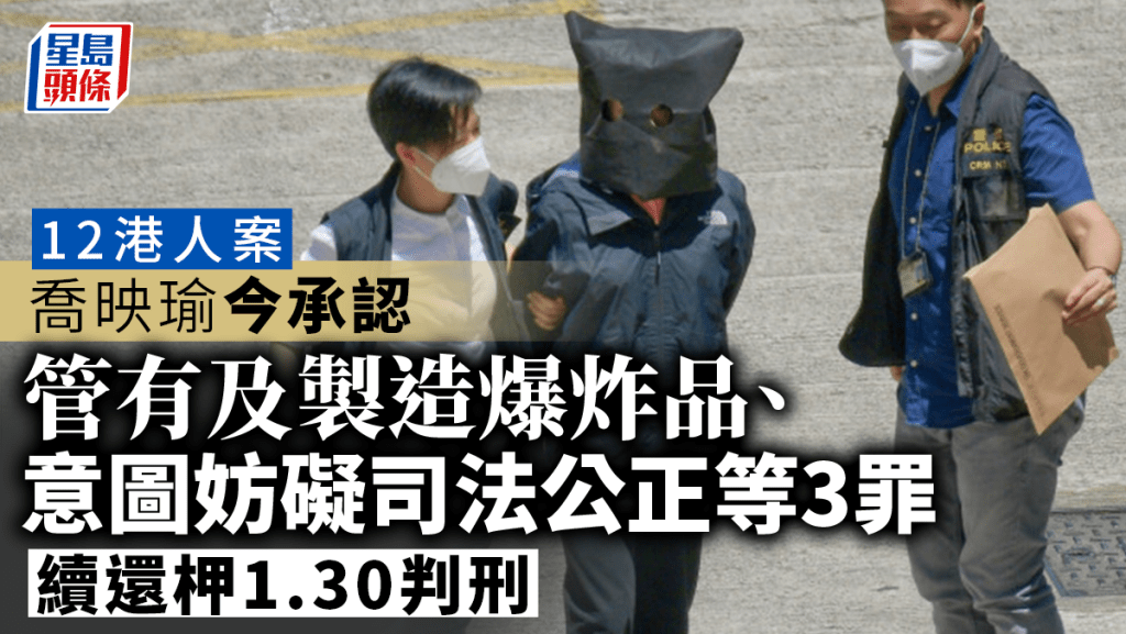 12港人案|喬映瑜今承認管有及製造爆炸品等3罪 續還柙1.30判刑