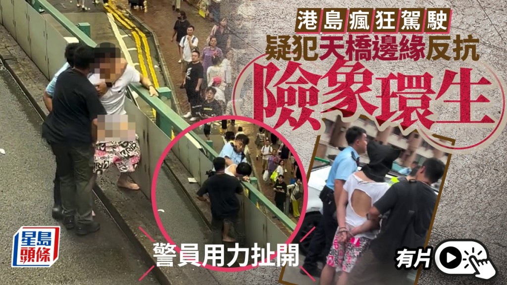港島瘋狂駕駛｜疑犯被制服一刻曝光 天橋邊緣反抗險象環生 警員用力扯開 
