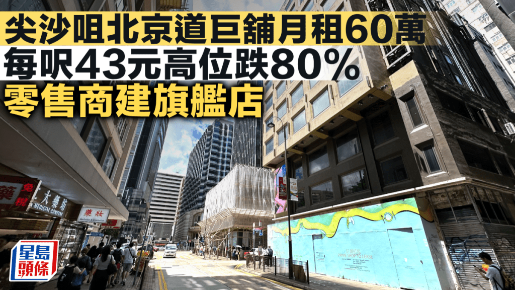 尖沙咀北京道巨舖月租60萬 每呎43元高位跌80% 零售商建旗艦店
