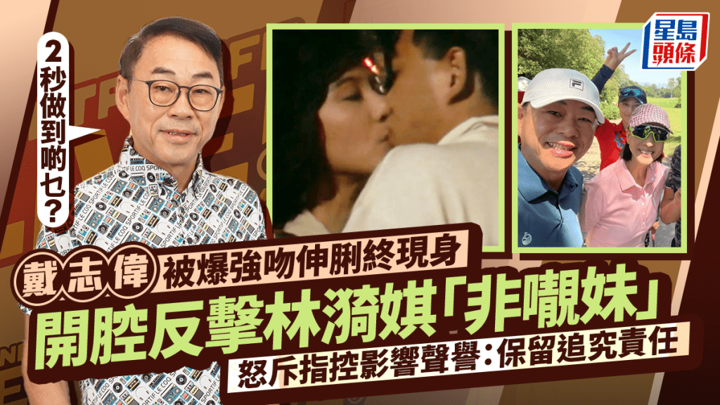 戴志偉被爆強吻伸脷終現身 開腔反擊林漪娸「非𡃁妹」怒斥指控影響聲譽：保留追究責任