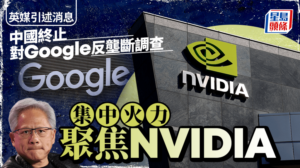 中國據報終止對Google反壟斷調查 集中火力查Nvidia