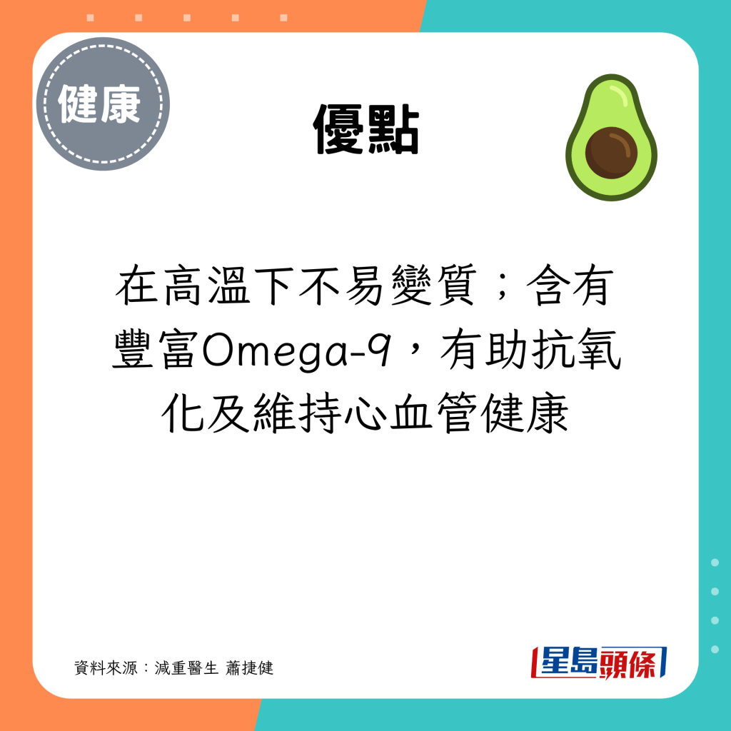 在高溫下不易變質；含有豐富Omega-9，有助抗氧化及維持心血管健康