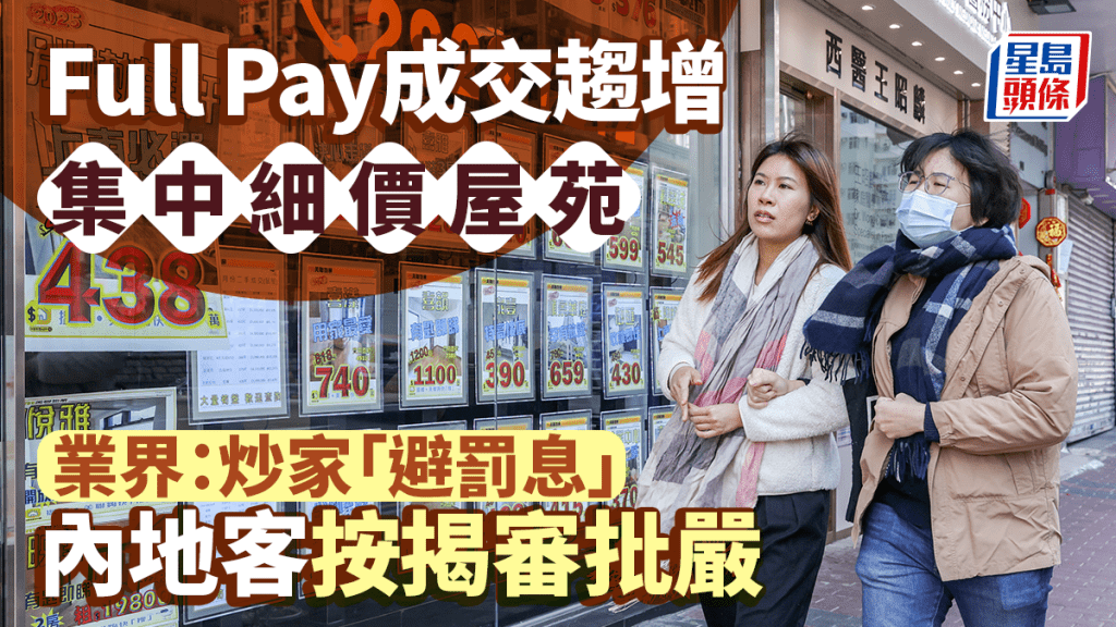 Full Pay成交趨增 集中細價屋苑 業界：炒家「避罰息」內地客按揭審批嚴