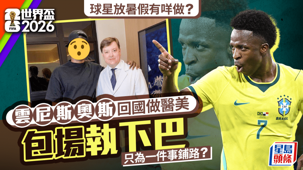 世界杯2026｜云尼斯奥斯秘密整容 全程保密包场「执下巴」