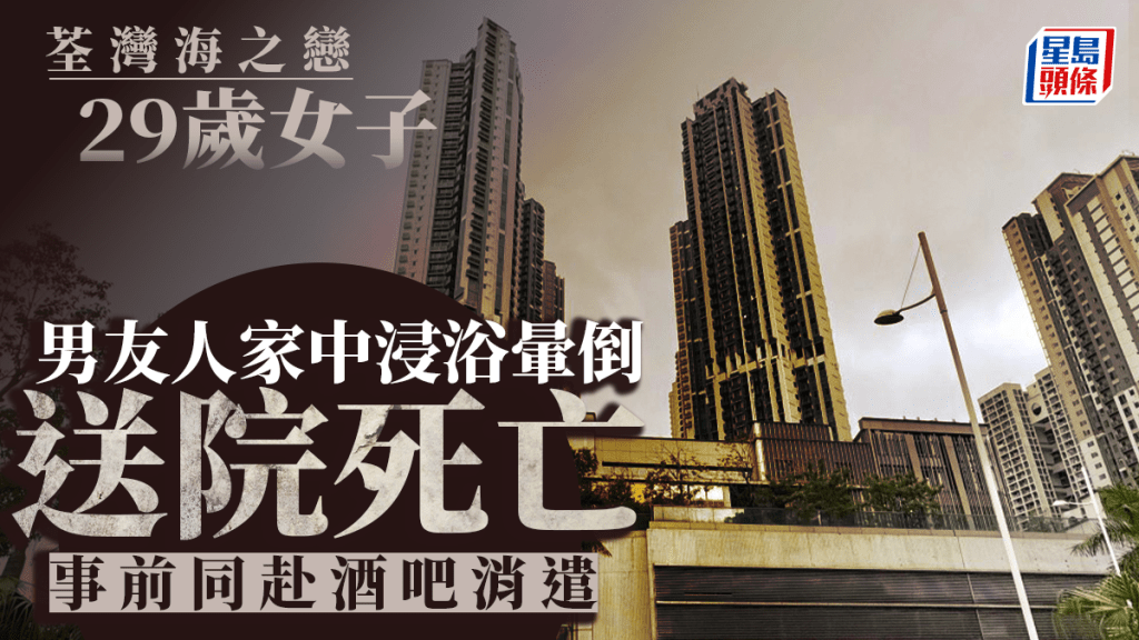 荃灣海之戀29歲女洗澡猝死 暈倒男友人家中浴缸 事前同赴酒吧消遣
