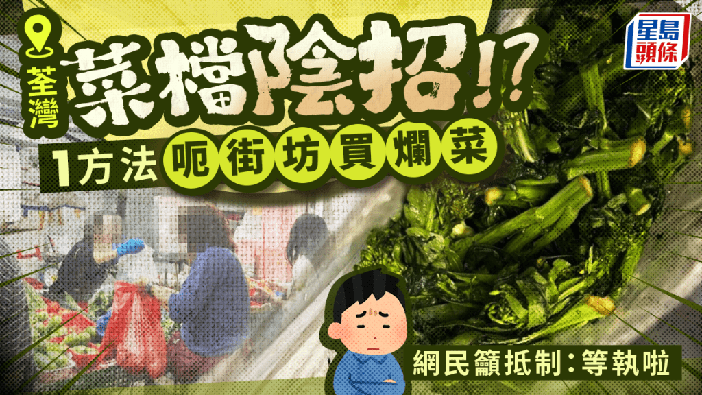 荃灣菜檔被指「賣爛菜」？街坊狠批用1陰招扮靚菜：永不幫襯