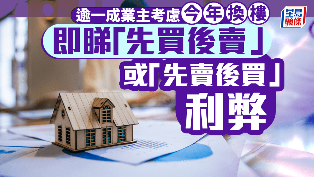 逾一成業主考慮今年換樓 即睇「先買後賣」或「先賣後買」利弊｜曹德明