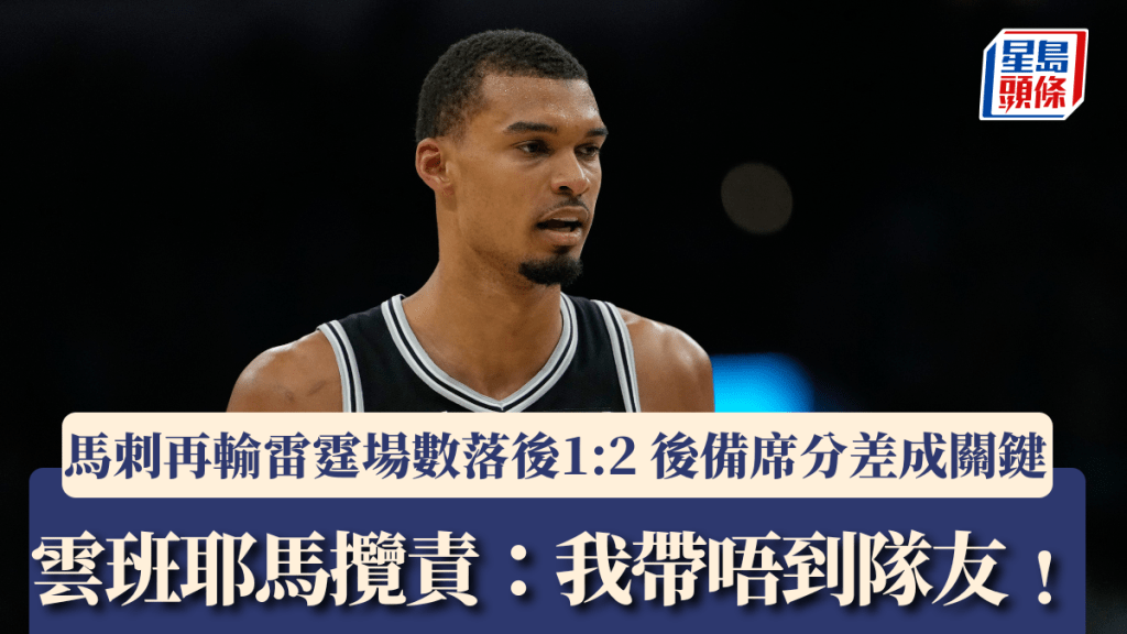 NBA│马刺再输雷霆场数落后1:2 后备席分差成关键 云班耶马揽责：我带唔到队友﹗