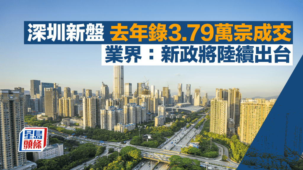 深圳新盤去年錄3.79萬宗成交 業界：新政將陸續出台 一線城市料先止跌回穩