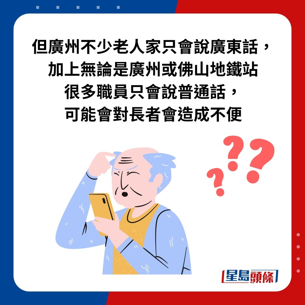 但广州不少老人家只会说广东话， 加上无论是广州或佛山地铁站 很多职员只会说普通话， 可能会对长者会造成不便。