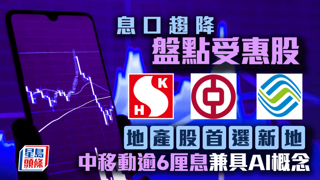 息口趨降 盤點受惠股 地產股首選新地 中移動逾6厘息兼具AI概念