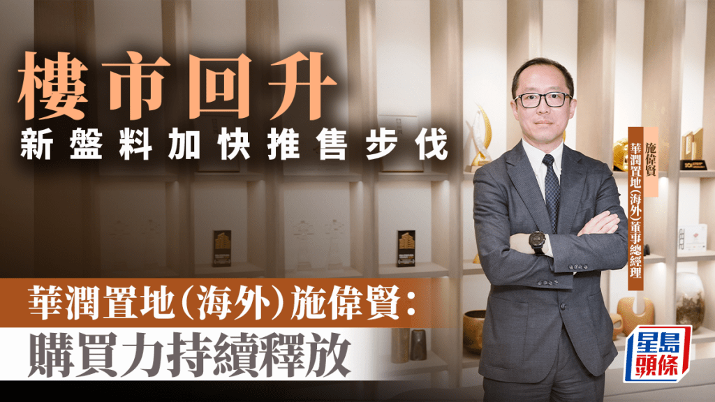 樓市回升 新盤料加快推售步伐 華潤置地（海外）施偉賢： 購買力持續釋放