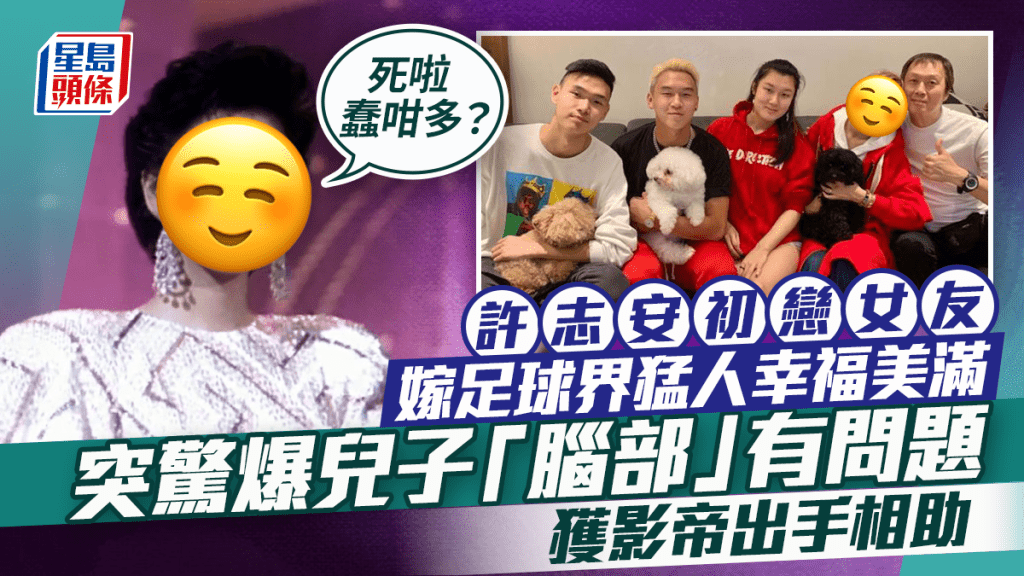許志安初戀女友嫁足球界猛人幸福美滿    突驚爆兒子「腦部」有問題：死啦蠢咁多？    獲影帝出手相助