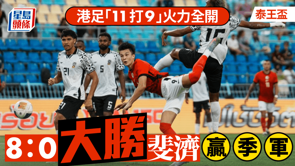 足球|泰王盃港足「11打9」火力全開 8:0大勝斐濟贏季軍