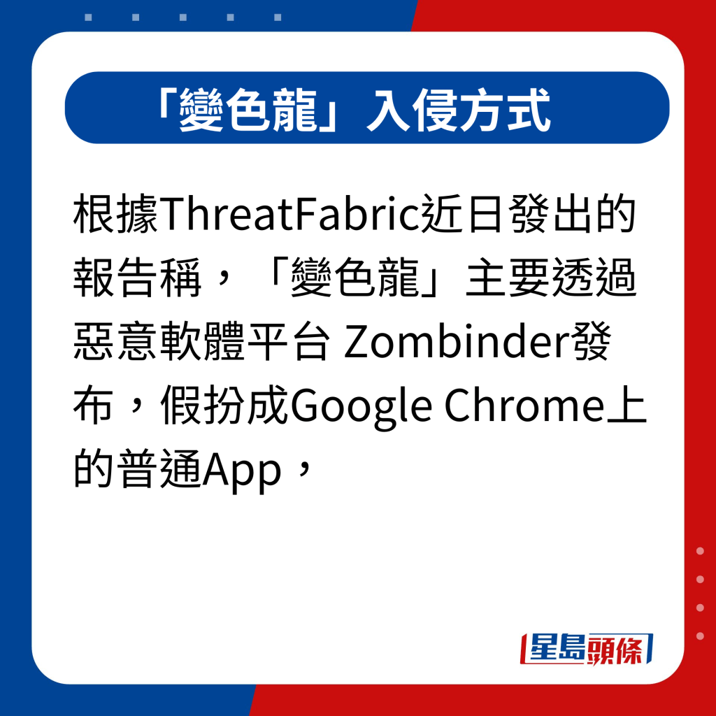「变色龙」入侵方式｜根据ThreatFabric近日发出的报告称，「变色龙」木马程式主要透过恶意软体平台 Zombinder发布，假扮成Google Chrome上的普通App，