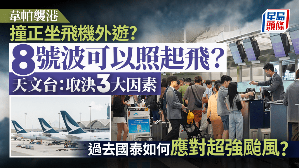 韋帕颱風｜8號風球飛機可起飛?  天文台、機師解釋取決3大因素 國泰航空過去如何處理打風航班?