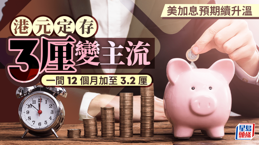 定存攻略｜美加息預期續升溫 港元定存3厘變主流 一間12個月加至3.2厘