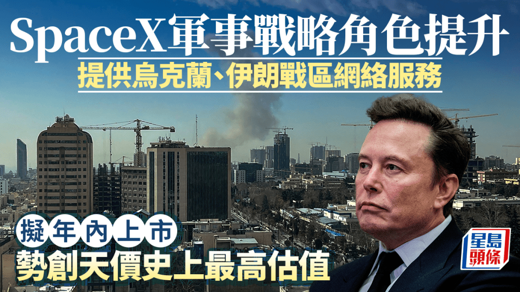 SpaceX軍事戰略角色提升 提供烏克蘭、伊朗戰區網絡服務 擬年內上市 勢創天價史上最高估值