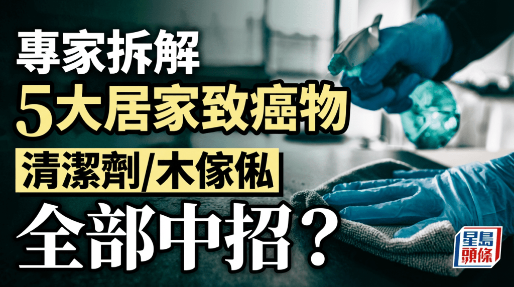 癌症专家拆解5大居家致癌物 木家私、地板裂缝、清洁剂全部中招？