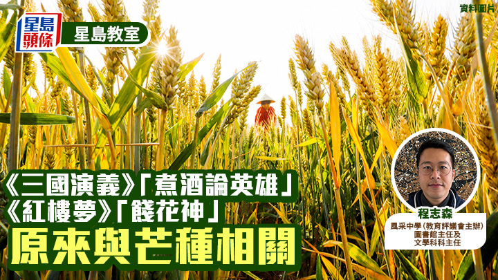 芒種習俗｜ 《三國演義》「煮酒論英雄」、《紅樓夢》「餞花神」 原來與芒種相關｜星島教室
