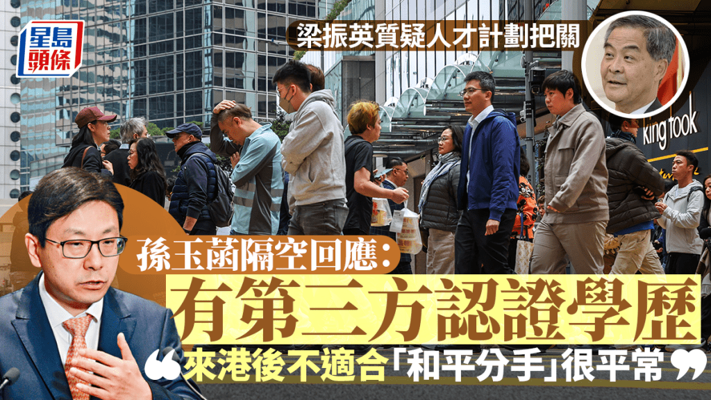 梁振英质疑人才计划把关 孙玉菡隔空回应：有第三方认证学历 来港后不适合「和平分手」平常