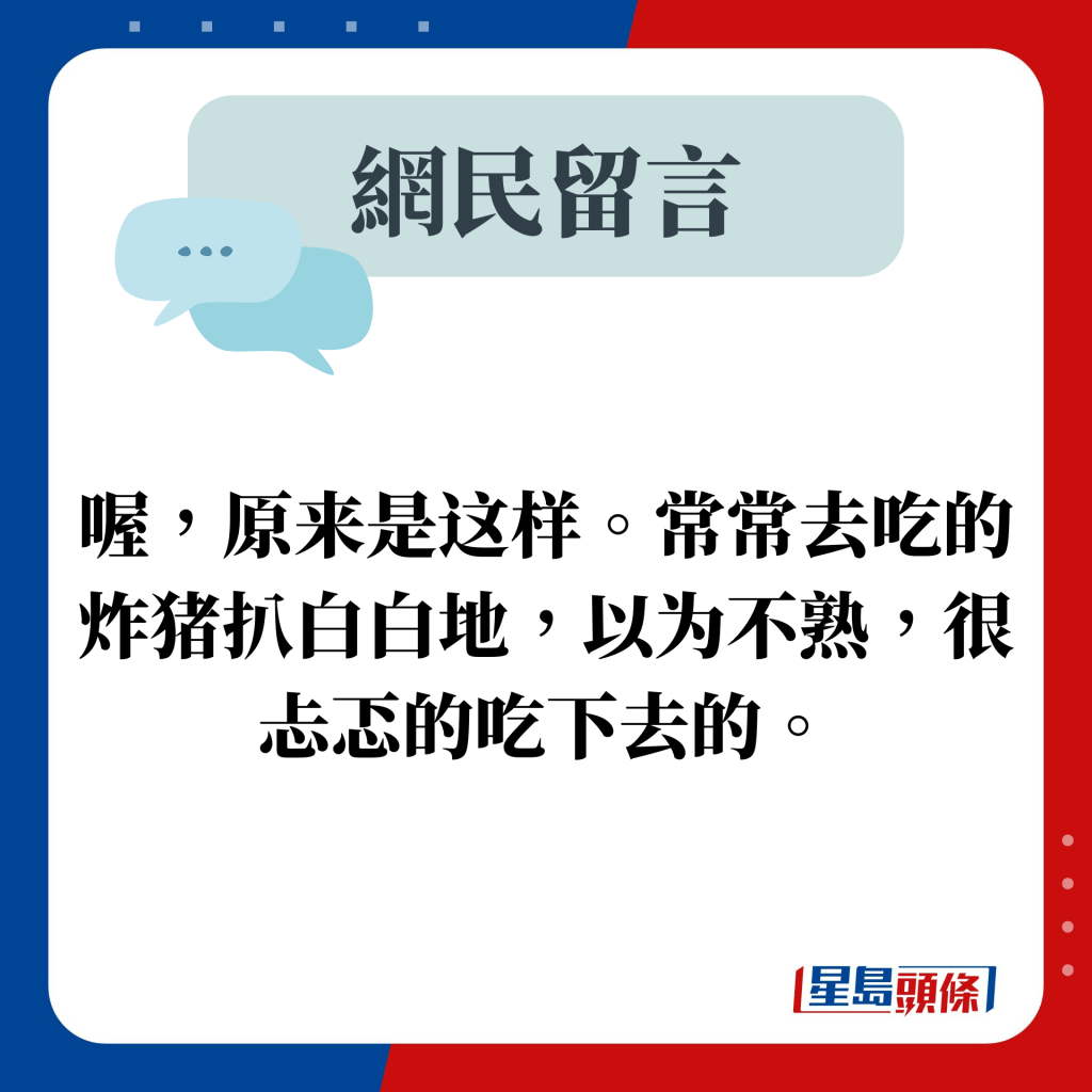 网民留言：喔，原来是这样。常常去吃的炸猪扒白白地，以为不熟，很忐忑的吃下去的。