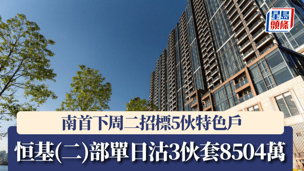 恒基(二)部單日沽3伙套8504萬，南首下周二招標5伙特色戶。