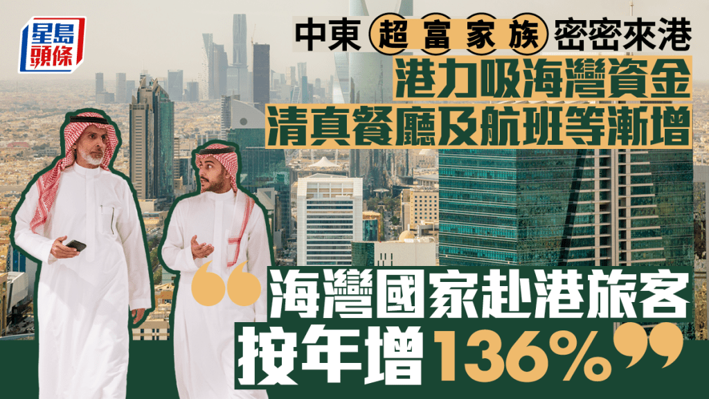 中東超富家族密密來港 港力吸海灣資金 清真餐廳及航班等漸增 「海灣國家赴港旅客按年增136%」