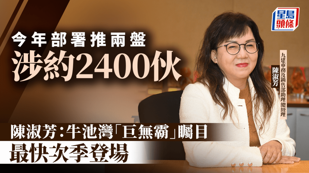 今年部署推兩盤涉約2400伙 九建陳淑芳：牛池灣「巨無霸」矚目 最快次季登場