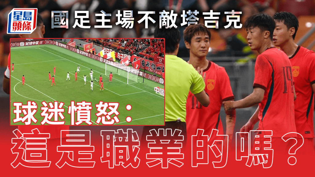 國足VS塔吉克︱全場完敗0:1  網民肉緊：找不出這批存在的必要性