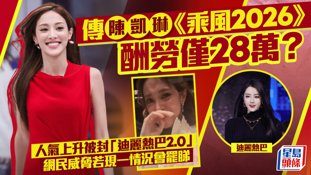 乘風2026丨傳陳凱琳酬勞僅28萬？人氣上升被封「迪麗熱巴2.0」  網民威脅若現一情況會罷睇