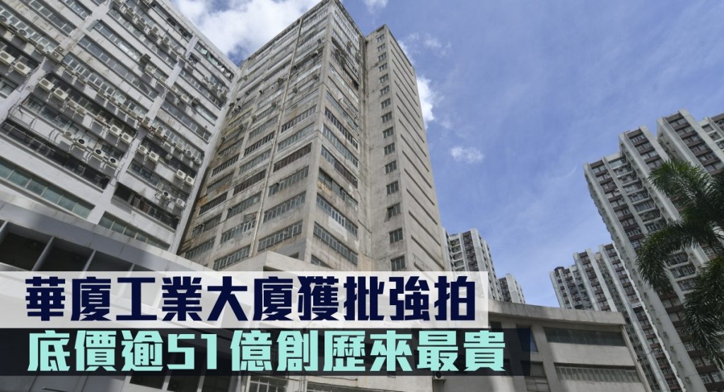 華廈工業大廈獲批強拍令,底價51.25億創歷來最貴紀錄。
