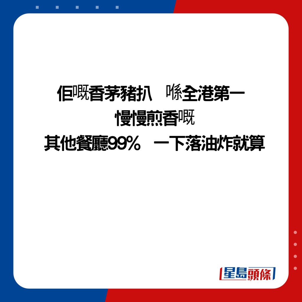 佢嘅香茅猪扒  喺全港第一  慢慢煎香嘅  其他餐厅99%  一下落油炸就算