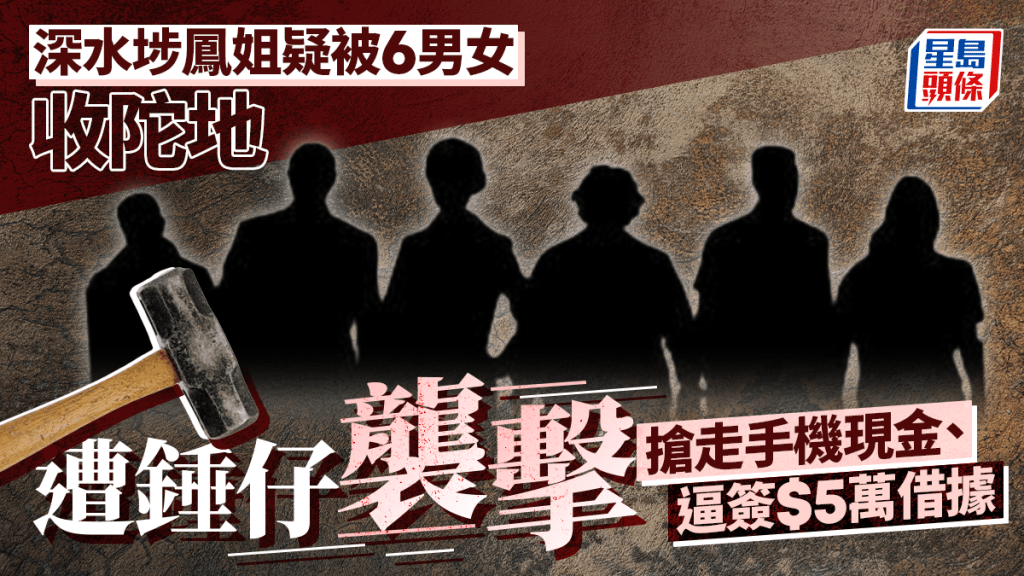 深水埗6男女自稱黑幫用錘仔襲鳳姐收陀地兼逼簽$5萬借據 掠走手機現金逃去